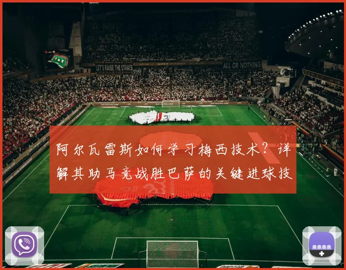 阿尔瓦雷斯如何学习梅西技术?详解其助马竞战胜巴萨的关键进球技巧