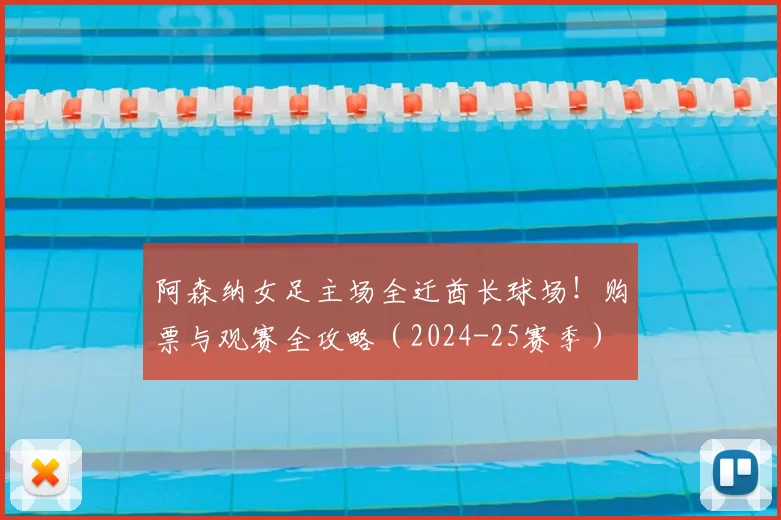 阿森纳女足主场全迁酋长球场！购票与观赛全攻略（2024-25赛季）